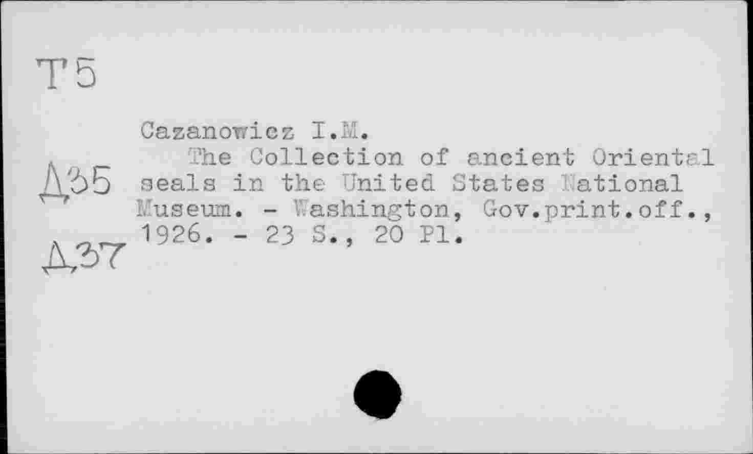 ﻿Cazanowicz I.M.
The Collection of ancient Oriental seals in the United States National Museum. - Washington, Gov.print.off., 1926. - 23 S., 20 Pl.